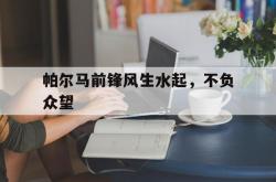 开云体育APP下载-帕尔马前锋风生水起，不负众望