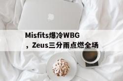 开云体育中国-Misfits爆冷WBG，Zeus三分雨点燃全场的简单介绍