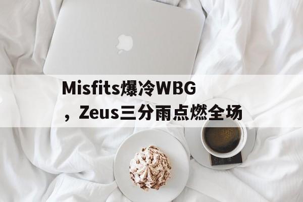 Misfits爆冷WBG，Zeus三分雨点燃全场的简单介绍
